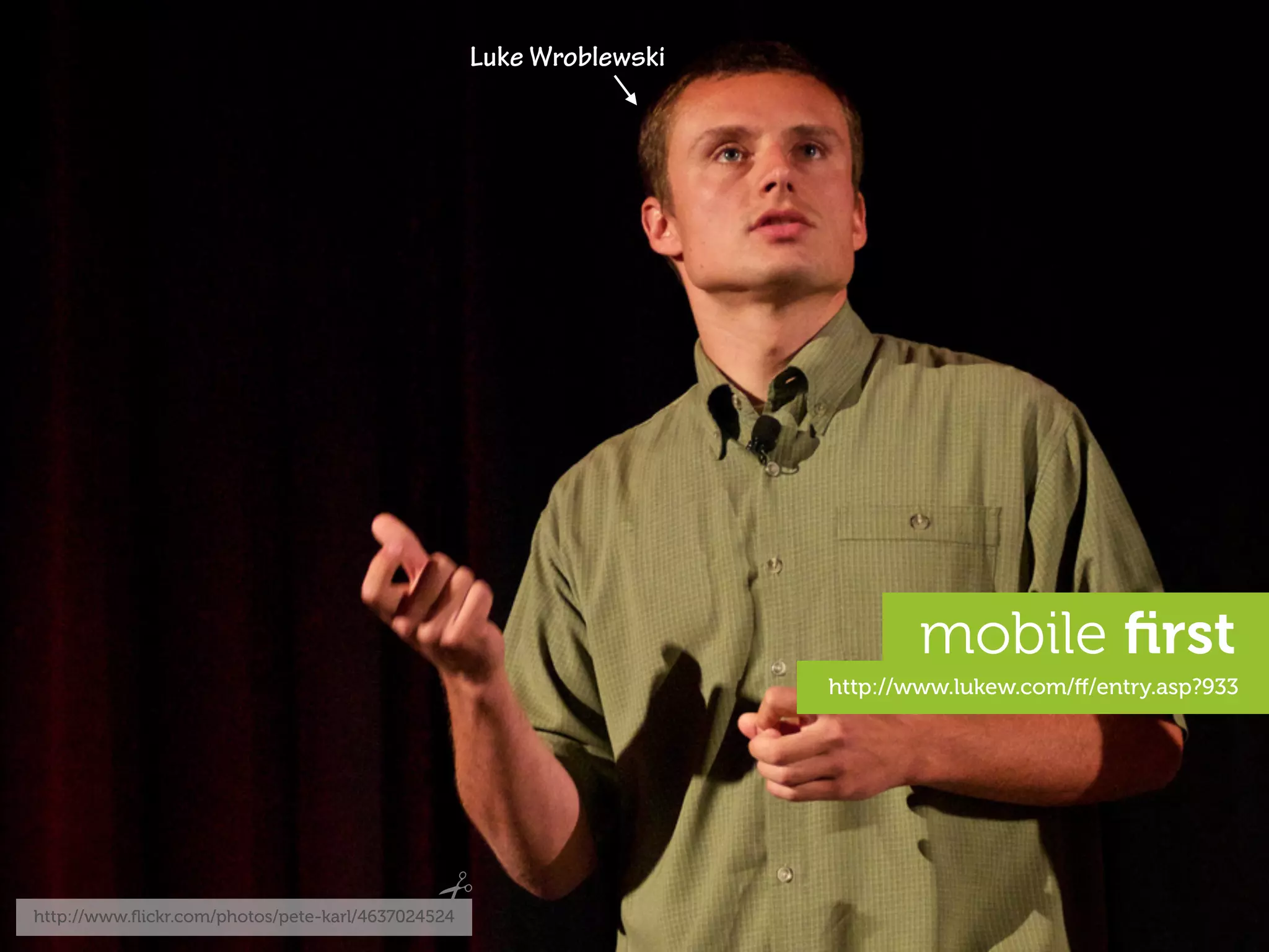 Luke Wroblewski




                                                                             mobile ﬁrst
                                                                     http://www.lukew.com/ﬀ/entry.asp?933




http://www.ﬂickr.com/photos/pete-karl/4637024524
 