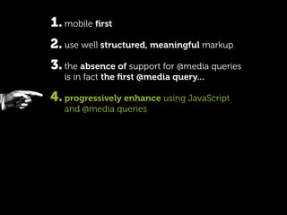 1. mobile ﬁrst
2. use well structured, meaningful markup
3. the absence of support for @media queries
   is in fact the ﬁr...