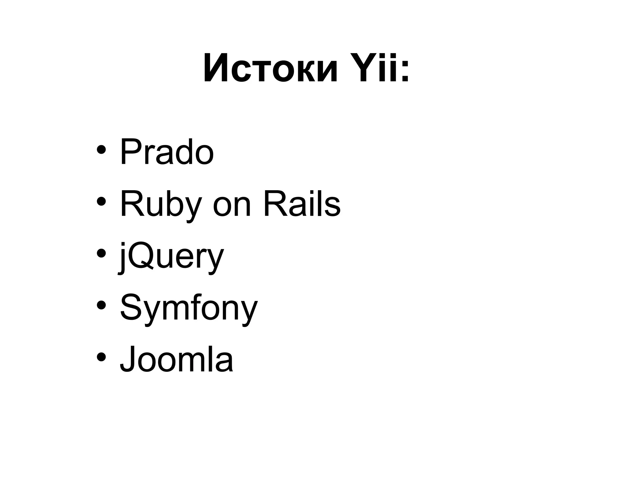 Истоки Yii:

•   Prado
•   Ruby on Rails
•   jQuery
•   Symfony
•   Joomla
 