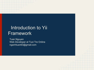 Introduction to Yii
Framework
Tuan Nguyen
Web Developer at Tuoi Tre Online
nganhtuan63@gmail.com
 