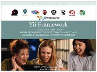 Yii Framework
            CHRISTOPHER JOHN CUBOS
WEB DESIGN AND DEVELOPMENT MONTH (AUGUST 2011)
 COLLEGES & UNIVERSITIES DAVAO CITY PHILIPPINES




           Yii PHP MVC Framework Aug 2011
                  www.silicongulf.com
 