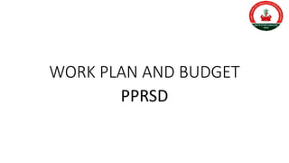 WORK PLAN AND BUDGET
PPRSD
 