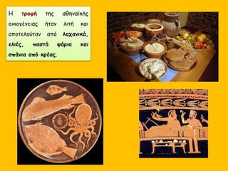 Η τροφή της αθηναϊκής
οικογένειας ήταν λιτή και
αποτελούταν από λαχανικά,
ελιές, παστά ψάρια και
σπάνια από κρέας.
 