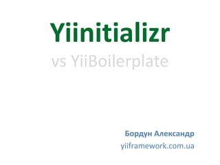 Yiinitializr
vs YiiBoilerplate
Бордун Александр
yiiframework.com.ua
 