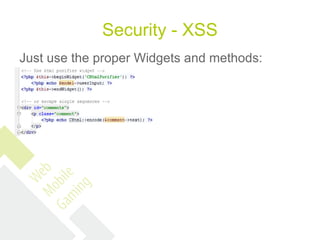 Security - XSS
Just use the proper Widgets and methods:
 