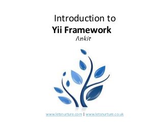 Introduction to
Yii Framework
www.letsnurture.com | www.letsnurture.co.uk
 