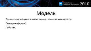 
      
       Модель 
      
     
      
       
        Валидаторы и формы: клиент, сервер, хелперы, конструктор. 
       
       
        Поведения (далее). 
       
       
        События. 
       
      
      
     