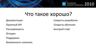 
      
       Что такое хорошо? 
      
     
      
       
        Документация 
       
       
        Приятный API 
       
       
        Расширяемость 
       
       
        Отладка 
       
       
        Поддержка 
       
       
        Возможность повлиять 
       
      
      
     
      
       
        Скорость разработки 
       
       
        Скорость обучения 
       
       
        Быстрый старт 
       
      
      
     
