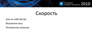 
      
       Скорость 
      
     
      
       
        Сам по себе быстр. 
       
       
        Внутренни кеш. 
       
       
        Отложенная загрузка. 
       
      
      
     
