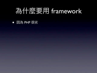 為什麼要用 framework
•   因為 PHP 很劣
 