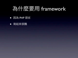 為什麼要用 framework
•   因為 PHP 很劣

•   寫起來很醜
 
