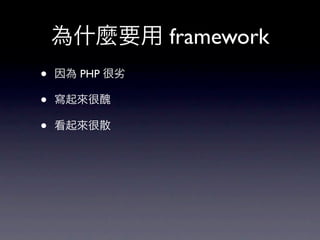 為什麼要用 framework
•   因為 PHP 很劣

•   寫起來很醜

•   看起來很散
 