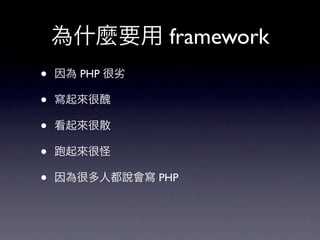 為什麼要用 framework
•   因為 PHP 很劣

•   寫起來很醜

•   看起來很散

•    起來很怪

•   因為很多人都說會寫 PHP
 
