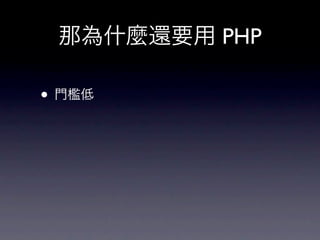 那為什麼還要用 PHP

• 門檻低
 