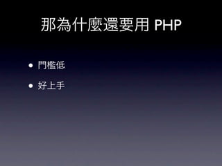 那為什麼還要用 PHP

• 門檻低
• 好上手
 