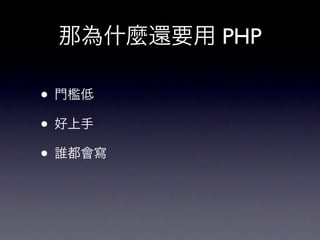 那為什麼還要用 PHP

• 門檻低
• 好上手
• 誰都會寫
 