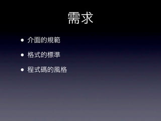 需求
• 介面的規範
• 格式的標準
• 程式碼的風格
 