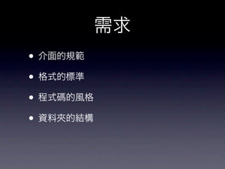 需求
• 介面的規範
• 格式的標準
• 程式碼的風格
• 資料夾的結構
 