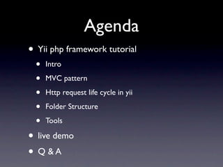 Agenda
• Yii php framework tutorial
 •   Intro

 •   MVC pattern

 •   Http request life cycle in yii

 •   Folder Structure

 •   Tools

• live demo
• Q &A
 