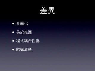 差異
• 介面化
• 易於維護
• 程式耦合性低
• 結構清楚
 