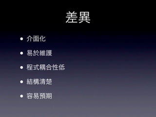差異
• 介面化
• 易於維護
• 程式耦合性低
• 結構清楚
• 容易預期
 