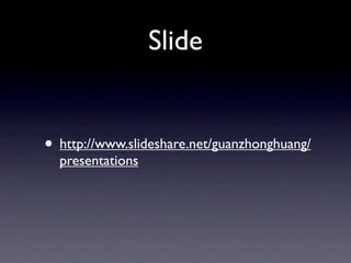 Slide


• http://www.slideshare.net/guanzhonghuang/
  presentations
 