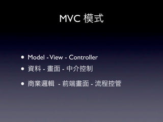 MVC 模式


• Model - View - Controller
• 資料 - 畫面 - 中介控制
• 商業邏輯 - 前端畫面 - 流程控管
 