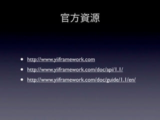官方資源



•   http://www.yiiframework.com

•   http://www.yiiframework.com/doc/api/1.1/

•   http://www.yiiframework.com/doc/guide/1.1/en/
 
