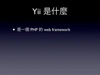 Yii 是什麼

• 是一個 PHP 的 web framework
 