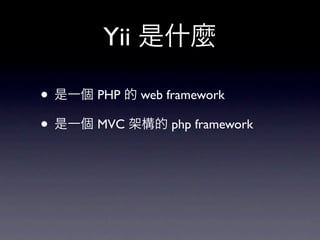 Yii 是什麼

• 是一個 PHP 的 web framework
• 是一個 MVC 架構的 php framework
 