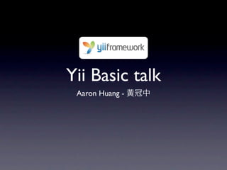 Yii Basic talk
 Aaron Huang - 黃冠中
 
