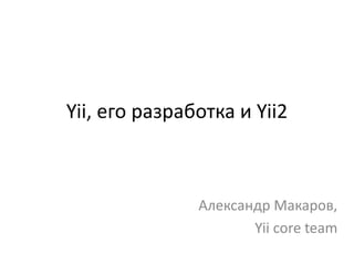 Yii, его разработка и Yii2



               Александр Макаров,
                      Yii core team
 
