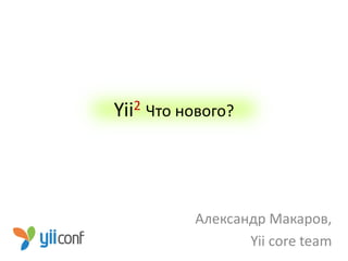 Yii2   Что нового?




             Александр Макаров,
                    Yii core team
 