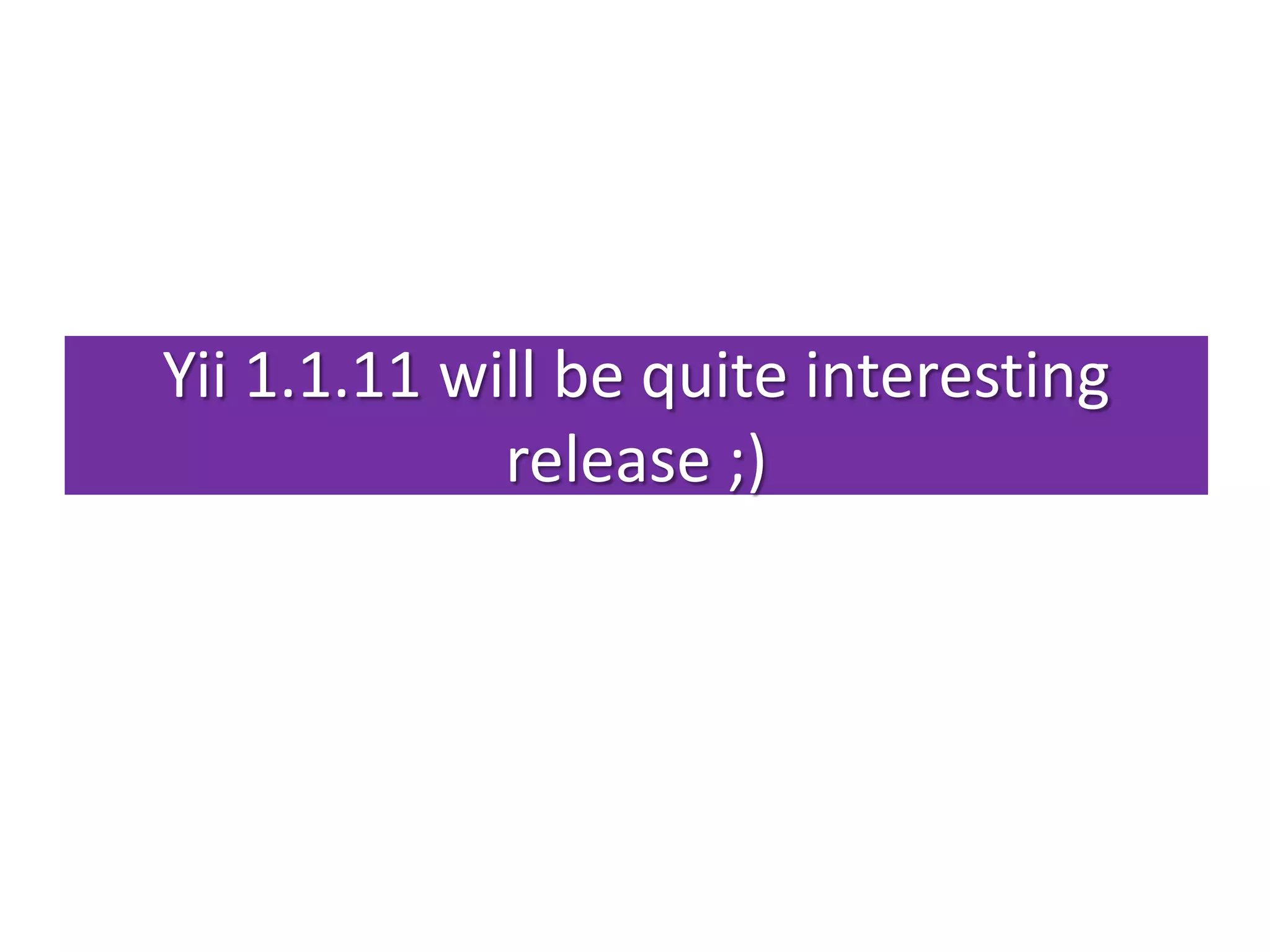 Yii 1.1.11 will be quite interesting
             release ;)
 