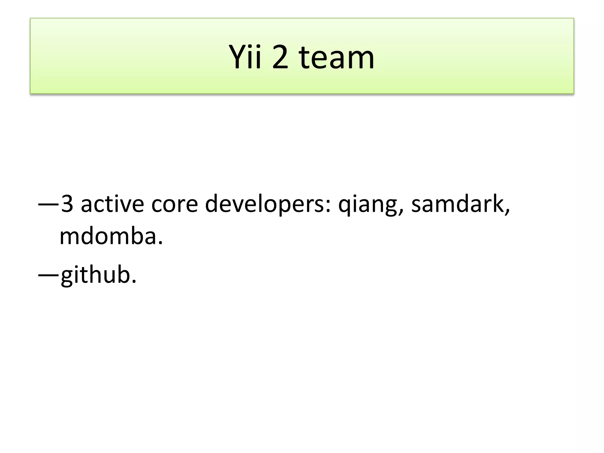 Yii 2 team


—3 active core developers: qiang, samdark,
 mdomba.
—github.
 