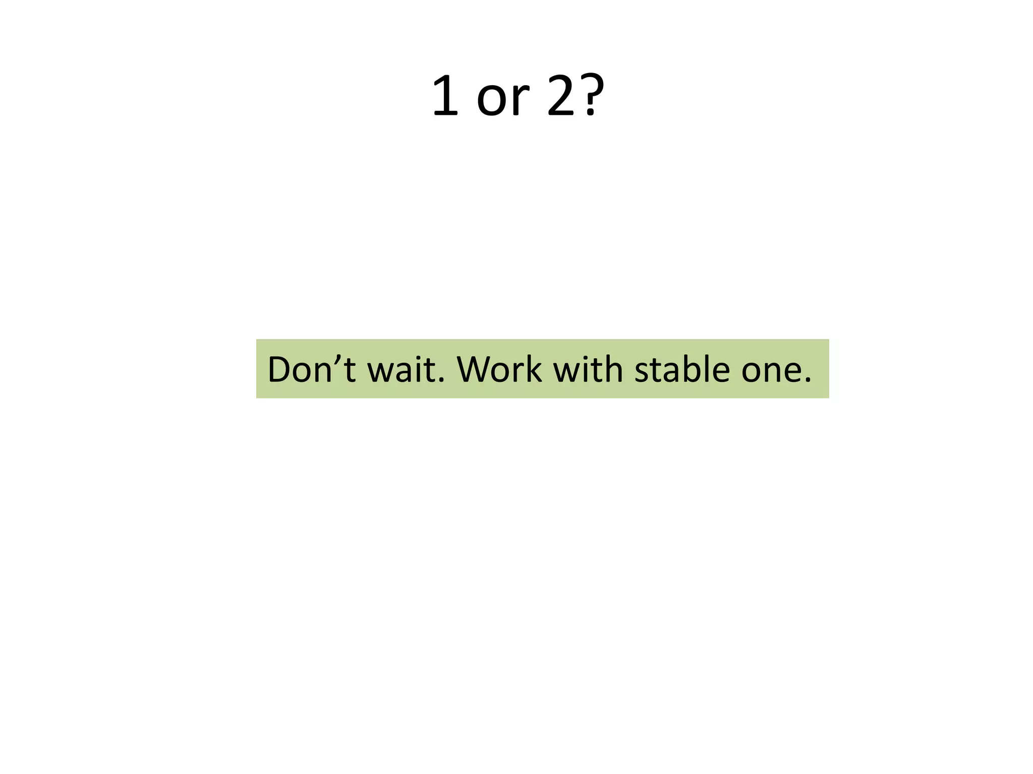 1 or 2?



Don’t wait. Work with stable one.
 