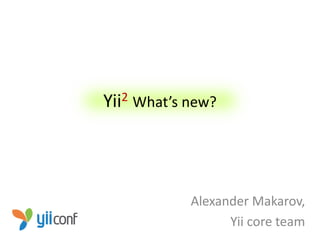 Yii 2   What’s new?




               Alexander Makarov,
                     Yii core team
 
