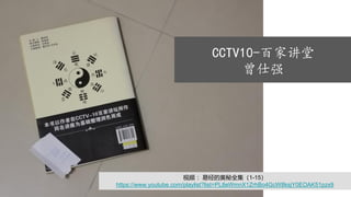CCTV10-百家讲堂
曾仕强
视频 ：易经的奥秘全集（1-15）
https://www.youtube.com/playlist?list=PL8eWmnX1ZrhBo4GcW8ksjY0EOAK51pzx9
 