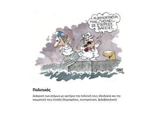 Πολιτικός
Διάκριση των ατόμων με κριτήριο την πολιτική τους ιδεολογία και την
κομματική τους ένταξη (δημοκράτες, συντηρητικοί, φιλοβασιλικοί)
 