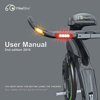 Contents




User Manual
2nd edition 2010




YOU MUST READ THIS BEFORE USING THE YIKEBIKE
Your safety and fun will be enhanced!
 