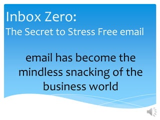 Inbox Zero:
The Secret to Stress Free email

   email has become the
  mindless snacking of the
      business world
 