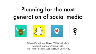 Planning for the next
generation of social media
Tiffany Broadbent Beker, William & Mary
Megan Hughes, Virginia Tech
Rob Pongsajapan, Georgetown University
?
 