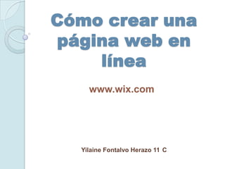 Cómo crear una
página web en
    línea
    www.wix.com




  Yilaine Fontalvo Herazo 11 C
 
