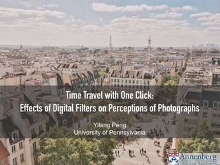 Time Travel with One Click:
Effects of Digital Filters on Perceptions of Photographs
Yilang Peng
University of Pennsylvania
 