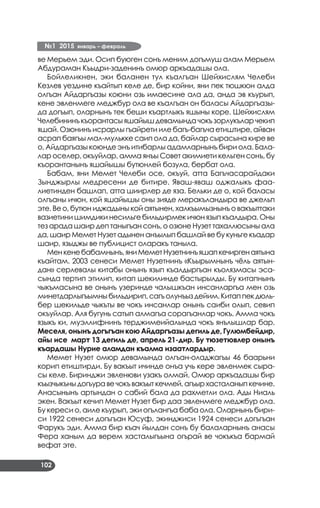№1 2015 январь – февраль
102
ве Мерьем эди. Осип буюген сонъ меним догъмуш алам Мерьем
Абдураман Къыдри-заденинъ омюр аркъадашы ола.
Бойлеликнен, эки баланен тул къалгъан Шейхислям Челеби
Кезлев уездине къайтып келе де, бир койни, яни пек тюшкюн алда
олгъан Айдаргъазы коюни озь имаесине ала да, анда эв къурып,
кене эвленмеге меджбур ола ве къалгъан он баласы Айдаргъазы­
да догъып, оларнынъ тек беши къартлыкъ яшыны коре. Шейхислям
Челебининъкъорантасыяшайышдевамында чокъ зорлукълар чекип
яшай. Озюнинъ исрарлы гъайрети иле багъ-багъча етиштире, айван
асрап баягъы мал-мулькке саип ола да, байлар сырасына кире ве
о, Айдаргъазы коюнде энъ итибарлы адамларнынъ бири ола. Бала­
лар оселер, окъуйлар, амма янъы Совет акимиети кельген сонъ, бу
къорантанынъ яшайышы бутюнлей бозула, бербат ола.
Бабам, яни Мемет Челеби осе, окъуй, атта Багъчасарайдаки
Зынджырлы медресени де битире. Яваш-яваш оджалыкъ фаа­
лиетинден башлап, атта шиирлер де яза. Бельки де о, кой баласы
олгъаны ичюн, кой яшайышы оны зияде меракъландыра ве джельп
эте. Ве о, бутюн иджадыны кой аятынен, халкъымызнынъ о вакъыттаки
вазиетини шимдики несильге бильдирмек ичюн язып къалдыра. Оны
тез арада шаир деп таныгъан сонъ, о озюне Нузет тахаллюсыны ала
да, шаир Мемет Нузет адынен анъылып башлай ве бу куньге къадар
шаир, языджы ве публицист оларакъ таныла.
Менкенебабамнынъ,яниМеметНузетнинъяшапкечиргенаятына
къайтам. 2003 сенеси Мемет Нузетнинъ «Къырымнынъ чёль аятын­
дан» серлевалы китабы онынъ язып къалдыргъан къолязмасы эса­
сында тертип этилип, китап шекилинде бастырылды. Бу китапнынъ
чыкъмасына ве онынъ узеринде чалышкъан инсанларгъа мен озь
минетдарлыгъымныбильдирип,сагъолунъыздейим.Китаппекдюль­
бер шекильде чыкъты ве чокъ инсанлар онынъ саиби олып, севип
окъуйлар. Аля бугунь сатып алмагъа сорагъанлар чокъ. Амма чокъ
языкъ ки, муэллифнинъ терджимеийалында чокъ янълышлар бар.
Меселя, онынъ догъгъан кою Айдаргъазы дегиль де, Гулюмбейдир,
айы исе март 13 дегиль де, апрель 21-дир. Бу тюзетювлер онынъ
къардашы Нурие аламдан къалма изаатлардыр.
Мемет Нузет омюр девамында олгъан-оладжагъы 46 баарьни
корип етиштирди. Бу вакъыт ичинде онъа учь кере эвленмек сыра­
сы келе. Биринджи эвленюви узакъ олмай. Омюр аркъадашы бир
къызчыкъныдогъуравечокъвакъыткечмей,агъырхасталаныпкечине.
Анасынынъ артындан о сабий бала да рахметли ола. Ады Ниаль
экен. Вакъыт кечип Мемет Нузет бир даа эвленмеге меджбур ола.
Бу кереси о, аиле къурып, эки огълангъа баба ола. Оларнынъ бири­
си 1922 сенеси догъгъан Юсуф, экинджиси 1924 сенеси догъгъан
Фарукъ эди. Амма бир къач йылдан сонъ бу балаларнынъ анасы
Фера ханым да верем хасталыгъына огърай ве чокъкъа бармай
вефат эте.
 