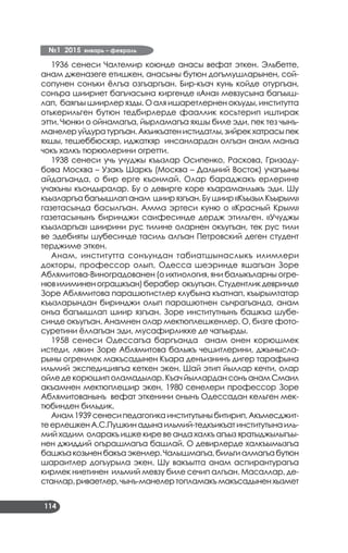 №1 2015 январь – февраль
114
1936 сенеси Чалтемир коюнде анасы вефат эткен. Эльбетте,
анам дженазеге етишкен, анасыны бутюн догъмушларынен, сой-
сопунен сонъки ёлгъа озгъаргъан. Бир-къач кунь койде отургъан,
сонъра шиириет багъчасына киргенде «Ана» мевзусына багъыш­
лап, баягъы шиирлер язды. О аля ишаретлернен окъуды, институтта
отькерильген бутюн тедбирлерде фааллик косьтерип иштирак
этти. Чюнки о ойнамагъа, йырламагъа яхшы биле эди, пек тез чынъ-
манелеруйдуратургъан.Акъикъатенистидатлы,зийрекхатрасыпек
яхшы, тешеббюскяр, иджаткяр инсанлардан олгъан анам манъа
чокъ халкъ тюркюлерини огретти.
1938 сенеси учь учуджы къызлар Осипенко, Раскова, Гризоду­
бова Москва – Узакъ Шаркъ (Москва – Дальний Восток) учагъыны
айдагъанда, о бир ерге къонмай. Олар бараджакъ ерлерине
учакъны къондыралар. Бу о девирге коре къараманлыкъ эди. Шу
къызларгъабагъышлапанам шиирязгъан.Бушиир«КъызылКъырым»
газетасында басылгъан. Амма эртеси куню о «Красный Крым»
газетасынынъ биринджи саифесинде дердж этильген. «Учуджы
къызларгъа» шиирини рус тилине оларнен окъугъан, тек рус тили
ве эдебияты шубесинде тасиль алгъан Петровский деген студент
терджиме эткен.
Анам, институтта сонъундан табиатшынаслыкъ илимлери
докторы, профессор олып, Одесса шеэринде яшагъан Зоре
Аблямитова-Виноградованен (о ихтиология, яни балыкъларны огре­
нювилиминенограшкъан)берабер окъугъан.Студентликдевринде
Зоре Аблямитова парашютистлер клубына къатнап, къырымтатар
къызларындан биринджи олып парашютнен сычрагъанда, анам
онъа багъышлап шиир язгъан. Зоре институтнынъ башкъа шубе­
синде окъугъан. Анамнен олар мектюплешкенлер. О, бизге фото­
суретини ёллагъан эди, мусафирликке де чагъырды.
1958 сенеси Одессагъа баргъанда анам онен корюшмек
истеди, лякин Зоре Аблямитова балыкъ чешитлерини, джынысла­
рыны огренмек макъсадынен Къара денъизнинъ дигер тарафына
ильмий экспедициягъа кеткен экен. Шай этип йыллар кечти, олар
ойле де корюшип оламадылар. Къач йыллардан сонъ анам Смаил
акъамнен мектюплешир экен, 1980 сенелери профессор Зоре
Аблямитованынъ вефат эткенини онынъ Одессадан кельген мек­
тюбинден бильдик.
Анам1939сенесипедагогикаинститутыныбитирип,Акъмесджит­
теерлешкенА.С.Пушкинадынаильмий-тедкъикъатинститутынаиль­
мий хадим оларакъ ишке кире ве анда халкъ агъыз яратыджылыгъы­
нен джиддий огърашмагъа башлай. О девирлерде халкъымызгъа
башкъакозьненбакъаэкенлер.Чалышмагъа,бильгиалмагъабутюн
шараитлер догъурыла экен. Шу вакъытта анам аспирантурагъа
кирмек ниетинен ильмий мевзу биле сечип алгъан. Масаллар, де­
станлар,риваетлер,чынъ-манелертопламакъмакъсадыненхызмет
 