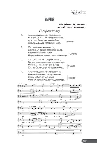 127
сёз Аблязиз Велиевнинъ
муз. Мустафа Алиевнинъ
Гогерджинлер
1. Акъ гогерджин, кок гогерджин,
Къонунъыз яныма, гогерджинлер.
Дост олайыкъ, дертлешейик
Бизлер даима, гогерджинлер.
2 кере
2. Сиз учунъыз юксеклерге,
Беклерим сизни, гогерджинлер.
Авеленинъ мавы кокте
Йырлап йырынъызны, гогерджинлер.
2 кере
3. Сиз бахтлысыз, гогерджинлер,
Ер, кок сизинъдир, гогерджинлер.
Мен эминим сербест омюр
Сиз ве бизимдир, гогерджинлер.
2 кере
4. Акъ гогерджин, кок гогерджин,
Келинъиз яныма, гогерджинлер.
Яхшы хабер кетиринъиз
Меним халкъыма, гогерджинлер.
2 кере
йырлар
 