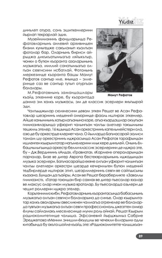 89
динълеп отура, сонъ эшиткенлерини
йырлап текрарлай эди».
Музейимизнинъ фондларында Ре­
фатовларнынъ аилевий архивинден
бизим куньгедже сакъланып къалгъан
фотолар бар. Оларнынъ бириси ай­
рыджа дикъкъатымызгъа ляйыкътыр,
чюнки о бутюн къоранта азаларынынъ
музыкагъа, миллий санатымызгъа ол­
гъан севгисини исбатлай. Фотонынъ
меркезинде къоранта башы Мамут
Рефатов сантыр иле, янында – элле­
ринде саз ве сантыр тутып отургъан
балалары.
М.Рефатовнынъ замандашлары
къайд эткенине коре, бу къорантада
даима эм халкъ музыкасы, эм де классик эсерлери янъгъырай
эди.
Чалгъыджылар сюлялесини девам эткен Решат ве Асан Рефа­
товлар шеэрнинъ медений омюринде фааль иштирак эткенлер.
Айшеханымнынъхатырлагъанынакоре,агъа­къардашларокъугъан
гимназияларында уфюрип чалынгъан чалгъы алетлер такъымыны
тешкильэтелер.16яшындаАсаноркестрнинъкапельмейстериола,
озюдебуоркестрдеклернетчала.ОйыллардаБагъчасарайэалиси
тамам шу оркестрнинъ иджрасында Асан Рефатов тарафындан
ишленгенкъырымтатарнагъмелериниильккерединълей.Онынъёл­
башчылыгъында оркестр белли классик эсерлерини де иджра эте,
бу – Дж.Вердининъ «Аида», «Травиата», «Кармен» операларындан
парчалар, Бизе ве дигер Авропа бестекярларынынъ иджадындан
музыка эсерлери. Багъчасарайда екяне олгъан уфюрип чалынгъан
чалгъы алетлери оркестри шеэрде кечирильген бутюн медений
тедбирлерде иштирак этип, шеэрлилернинъ севги ве сайгъысыны
къазана. Бундан да гъайры, Асан ве Решат бераберликте «Заваллы
гимназист», «Татар тоюндан бир сахна» ве дигер пьесалар язалар
ве махсус олар ичюн музыка яраталар. Бу пьесаларда озьлери де
чешит роллерни иджра этелер.
Корьгенимизкиби,Рефатовларнынъкъорантасындабабасынынъ
музыкагъа олгъан севгиси балаларына да синъе. Олар къырымта­
тар халкъ аваларыны авесликнен чалмагъа огренелер ве балалар­
да тувгъан музыкагъа олгъан севги профессиональ джеэттен омюр
ёлуны сайламакъ меселесинде муим роль ойнай. Решат Къырым
радиокомитетинде чалыша. Эфсаневий йырджымыз Сабрие
Эреджепова «Меним энишли­ёкъушлы ве чечекли ёлларым» адлы
китабында бу акъта шойле къайд эте: «Радиокомитетте чалышкъан­
Мамут Рефатов
 