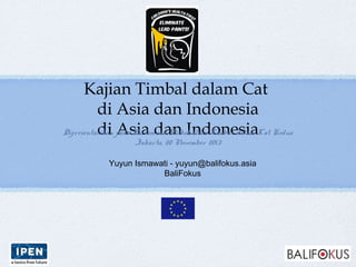 Kajian Timbal dalam Cat
di Asia dan Indonesia
di Asia dan Indonesia
Yuyun Ismawati - yuyun@balifokus.asia
BaliFokus
Dipresentasikan pada Pertemuan Stakeholder Timbal dalam Cat Kedua
Jakarta, 20 November 2013
 