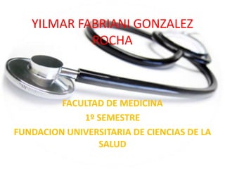 YILMAR FABRIANI GONZALEZ ROCHA FACULTAD DE MEDICINA 1º SEMESTRE FUNDACION UNIVERSITARIA DE CIENCIAS DE LA SALUD 